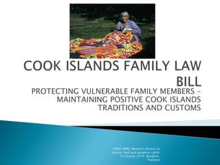 PROTECTING VULNERABLE FAMILY MEMBERS –
MAINTAINING POSITIVE COOK ISLANDS
TRADITIONS AND CUSTOMS
UNDP/APRC Women's Access to
Justice: land and property rights
9-10 June 2014, Bangkok,
Thailand
 