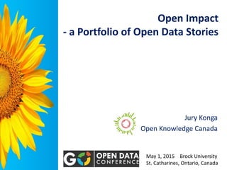 Open Impact
- a Portfolio of Open Data Stories
Jury Konga
Open Knowledge Canada
May 1, 2015 Brock University
St. Catharines, Ontario, Canada
 