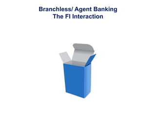 Branchless/ Agent Banking
    The FI Interaction
 