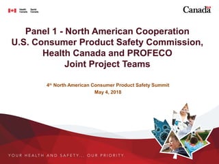 Panel 1 - North American Cooperation
U.S. Consumer Product Safety Commission,
Health Canada and PROFECO
Joint Project Teams
4th
North American Consumer Product Safety Summit
May 4, 2018
 