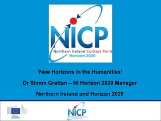 ‘New Horizons in the Humanities’
Dr Simon Grattan – NI Horizon 2020 Manager
Northern Ireland and Horizon 2020

 