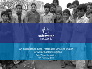 An approach to Safe, Affordable Drinking Water
           for water scarcity regions
              Rain Water Harvesting
                19th February, 2013
 