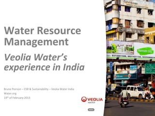 Water Resource
Management
Veolia Water’s
experience in India
Brune Poirson – CSR & Sustainability – Veolia Water India
Water.org
19th of February 2013
 