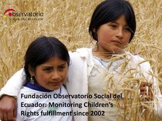 Fundación Observatorio Social del
Ecuador: Monitoring Children’s
Rights fulfillment since 2002
 