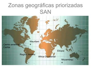 Zonas geográficas priorizadas
SAN
Africa Occidental
Mauritani
aCentro américa y
Caribe
Región Andina
Etiopia
Mozambiqu
e