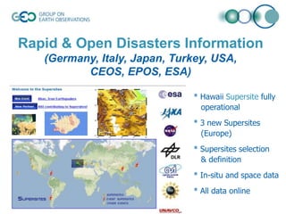 Rapid & Open Disasters Information
(Germany, Italy, Japan, Turkey, USA,
CEOS, EPOS, ESA)
* Hawaii Supersite fully
operational

* 3 new Supersites
(Europe)
* Supersites selection
& definition
* In-situ and space data
* All data online
© GEO Secretariat

 