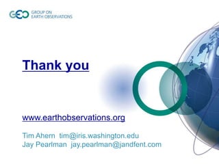 Thank you

www.earthobservations.org
Tim Ahern tim@iris.washington.edu
Jay Pearlman jay.pearlman@jandfent.com

 
