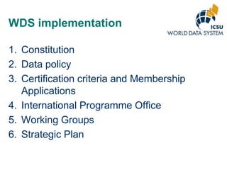 WDS implementation
1. Constitution
2. Data policy
3. Certification criteria and Membership
Applications
4. International Programme Office
5. Working Groups
6. Strategic Plan

 