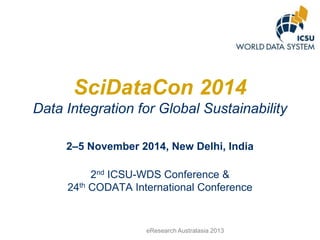 SciDataCon 2014
Data Integration for Global Sustainability
2–5 November 2014, New Delhi, India

2nd ICSU-WDS Conference &
24th CODATA International Conference

eResearch Australasia 2013

 