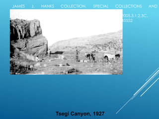 JAMES
J.
HANKS
COLLECTION,
SPECIAL
COLLECTIONS
AND
ARCHIVES,
CLINE
LIBRARY, NORTHERN ARIZONA UNIVERSITY, NAU.PH.2005.3.1.2.3C.
METADATA AT HTTP://ARCHIVE.LIBRARY.NAU.EDU/ ITEM 45552

Tsegi Canyon, 1927

 