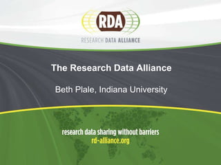 The Research Data Alliance
Beth Plale, Indiana University

 