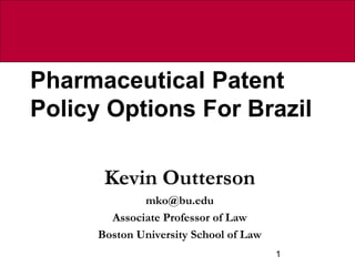 Pharmaceutical Patent
Policy Options For Brazil

       Kevin Outterson
              mko@bu.edu
        Associate Professor of Law
      Boston University School of Law
                                        1
 