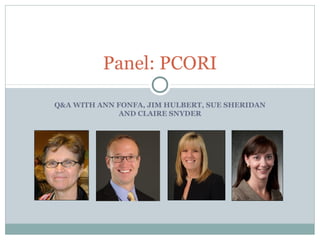 Q&A WITH ANN FONFA, JIM HULBERT, SUE SHERIDAN
AND CLAIRE SNYDER
Panel: PCORI
 