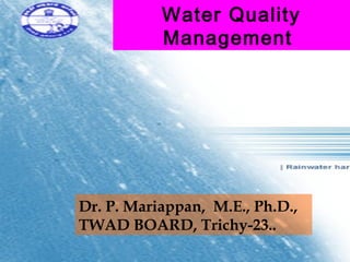 Water Quality
           Management




Dr. P. Mariappan, M.E., Ph.D.,
TWAD BOARD, Trichy-23..
 