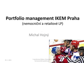 Portfolio management IKEM Praha
(nemocniční a retailové LP)
Michal Hojný
29. 1. 2015
V. konference Rizika v činnostech
farmaceutické společnosti
1
 