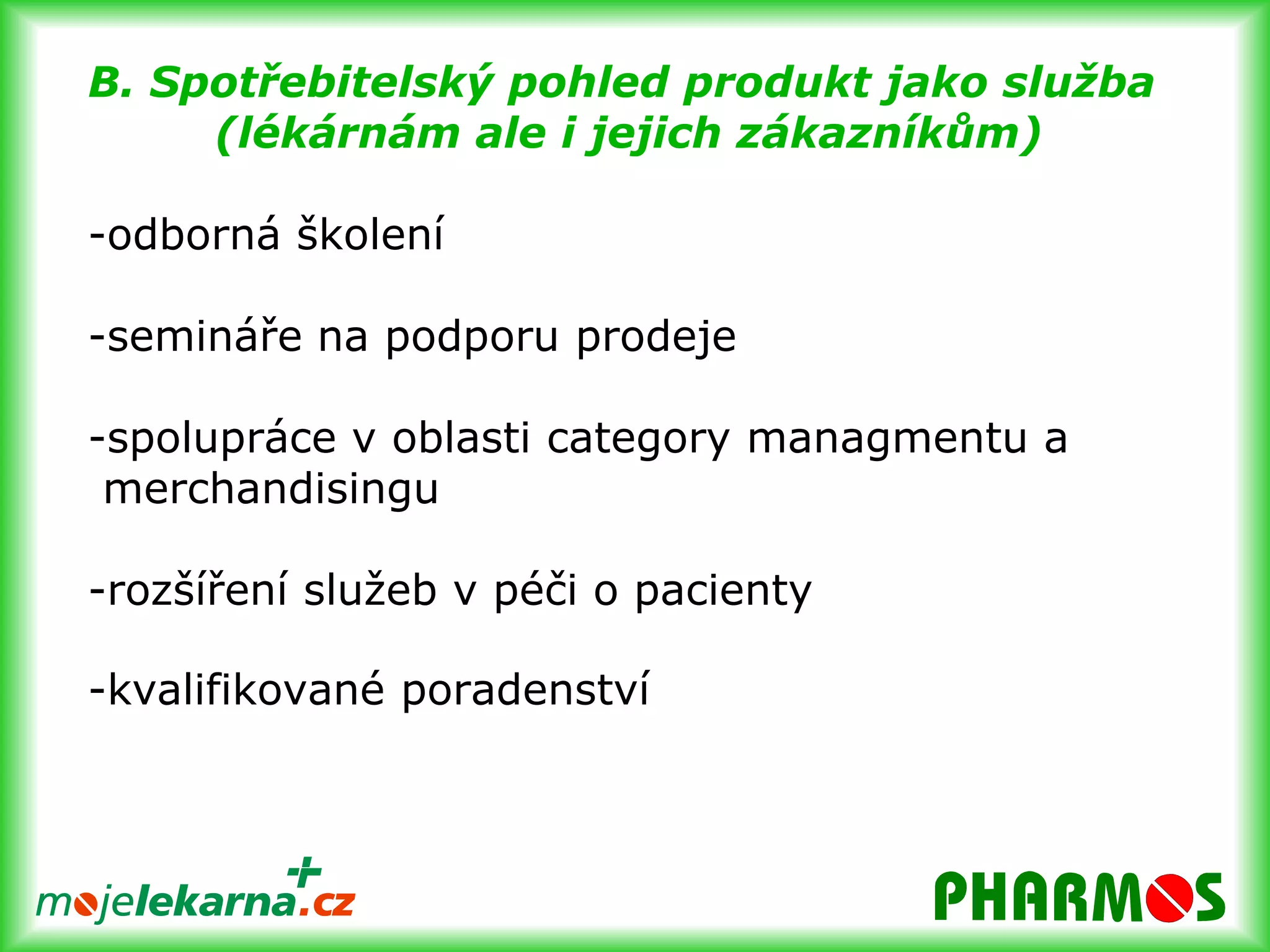 Produktový pohledDistributorVýrobceLékárna1.Seznámit veřejnost s produkty výrobce  (že vůbec existuje a může být pro     zákazníka vhodný) – webový portál, letáky, merchandising2.Snaha přivést je do lékárny ML za nabídkou kvalitních akčních produktů ML3.Setkání s kvalifikovaným personálem v lékárně (ten podpoří a doplní informace      podporující a upevňující zájem o koupi) 4.Kvalifikovaný prodej - zákazník se opakovaně vrací.