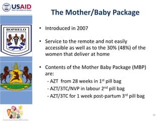 PMTCT Services,  continued<br /><ul><li>Lesotho’s initial PMTCT guidelines (developed in 2004) recommended the use of sing...