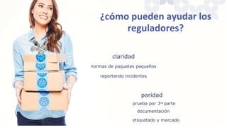 ¿cómo pueden ayudar los
reguladores?
claridad
normas de paquetes pequeños
reportando incidentes
paridad
prueba por 3ra parte
documentación
etiquetado y marcado
 