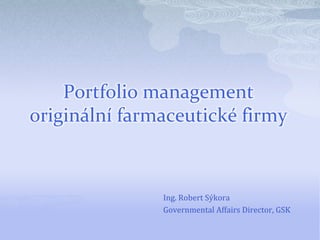 Portfolio management originální farmaceutické firmy Ing. Robert Sýkora Governmental Affairs Director, GSK 