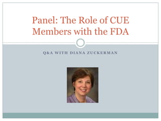 Panel: The Role of CUE
Members with the FDA

  Q&A WITH DIANA ZUCKERMAN
 