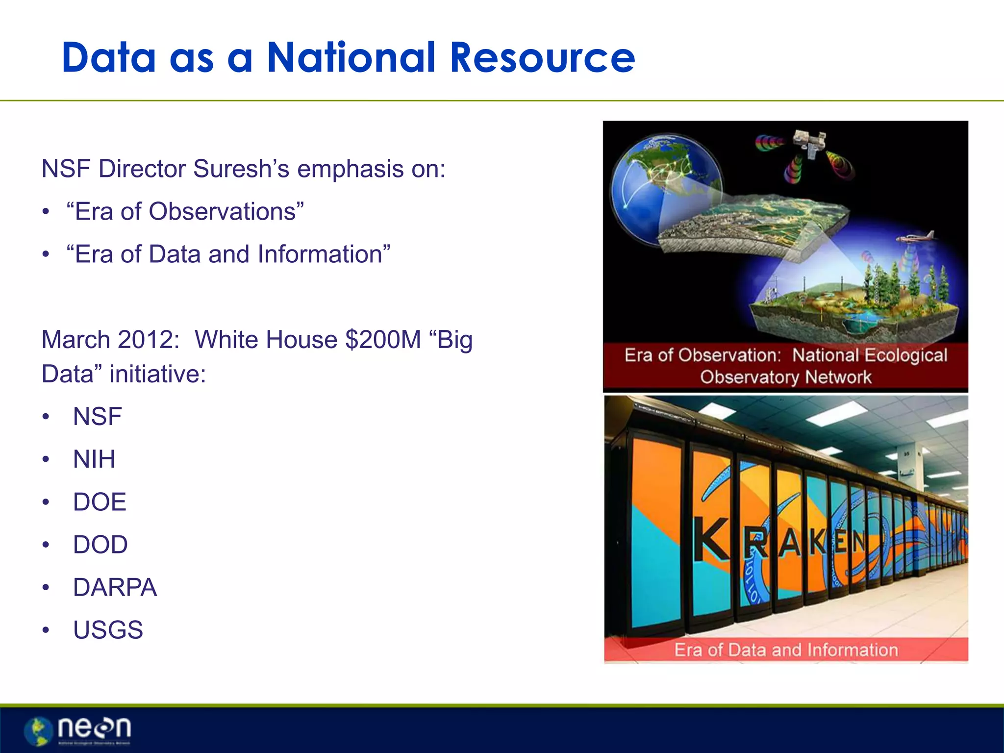 Data as a National Resource
NSF Director Suresh‟s emphasis on:
• “Era of Observations”
• “Era of Data and Information”

March 2012: White House $200M “Big
Data” initiative:
• NSF
• NIH

• DOE
• DOD
• DARPA
• USGS

 