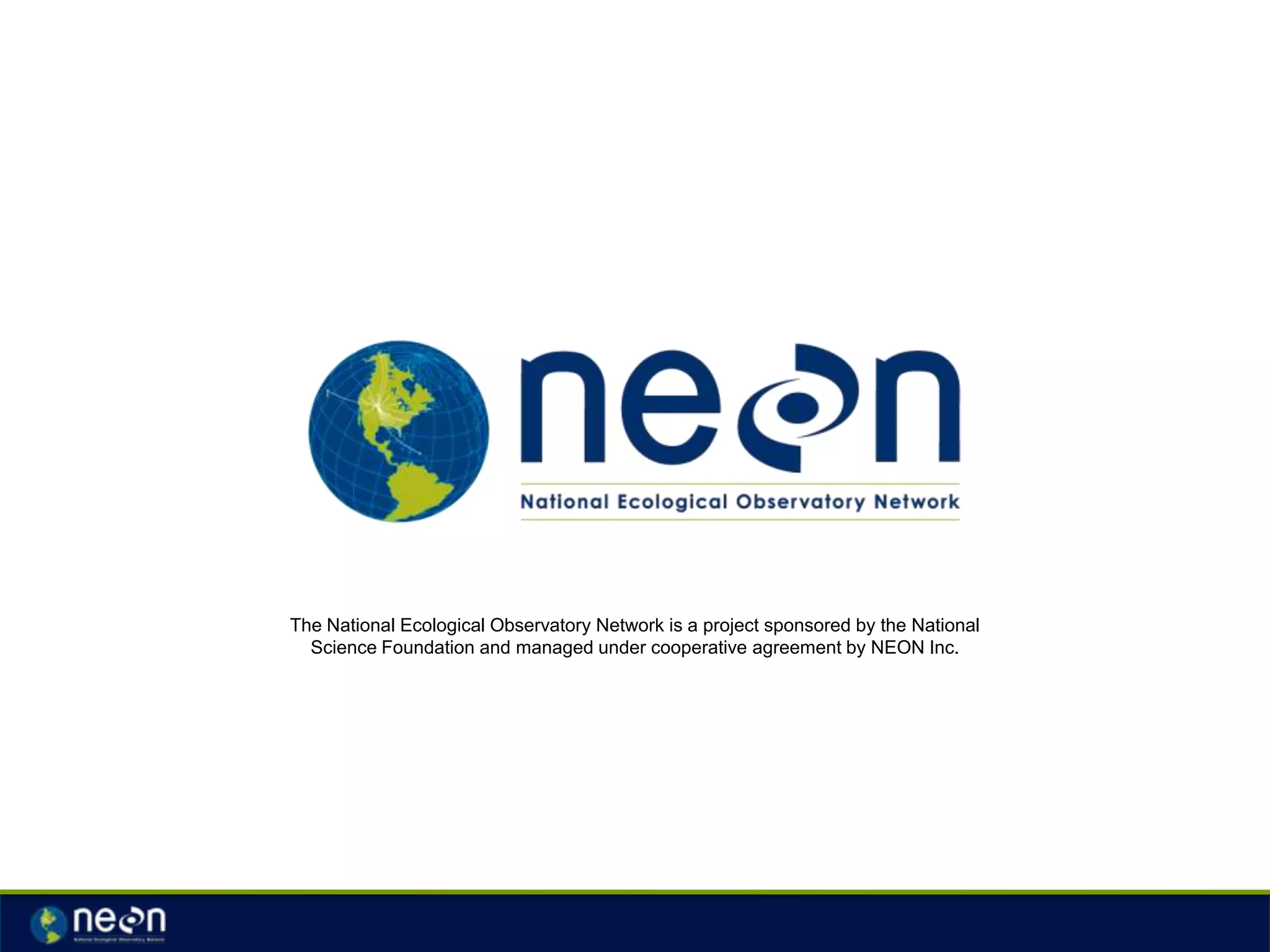 The National Ecological Observatory Network is a project sponsored by the National
Science Foundation and managed under cooperative agreement by NEON Inc.

 