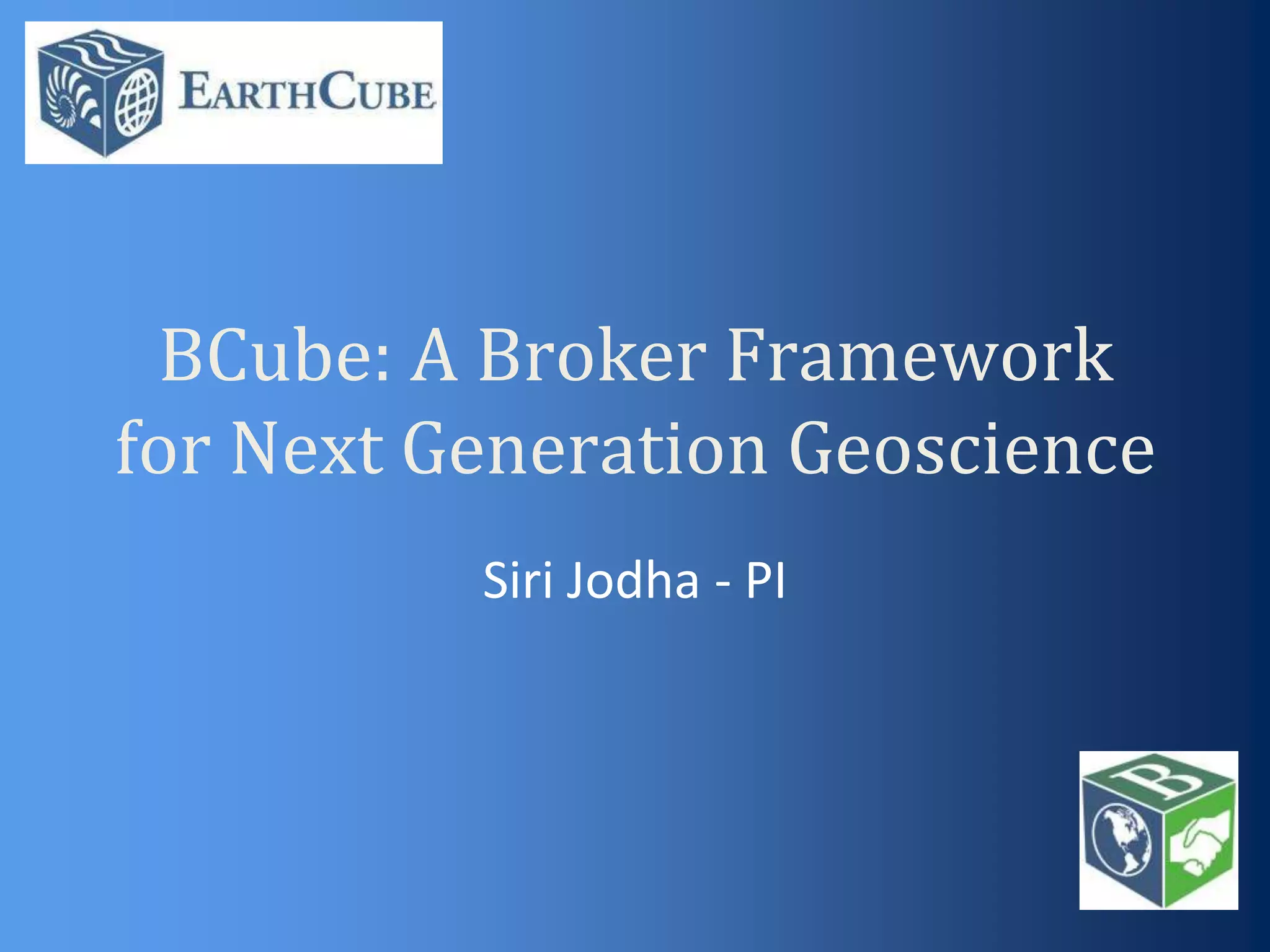 BCube: A Broker Framework
for Next Generation Geoscience
Siri Jodha - PI

 