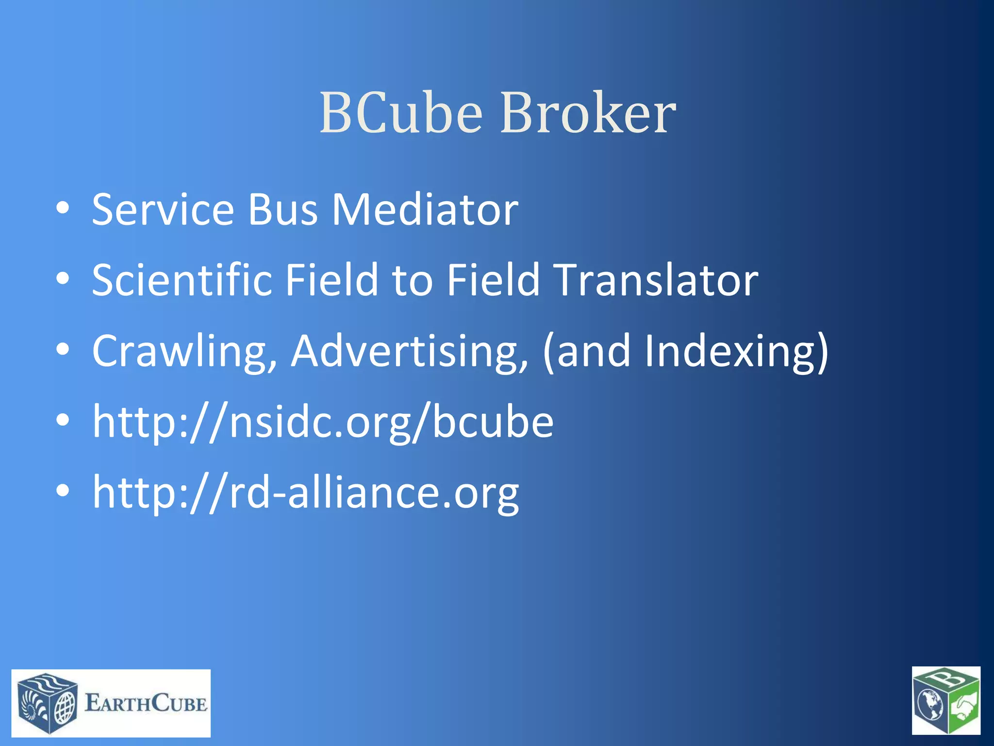 BCube Broker
•
•
•
•
•

Service Bus Mediator
Scientific Field to Field Translator
Crawling, Advertising, (and Indexing)
http://nsidc.org/bcube
http://rd-alliance.org

 