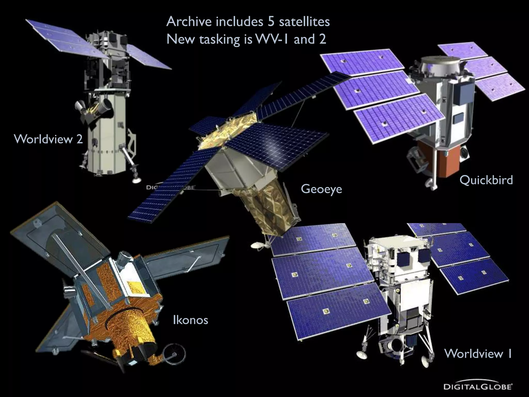 Archive includes 5 satellites
New tasking is WV-1 and 2

Worldview 2

Geoeye

Quickbird

Ikonos
Worldview 1

 
