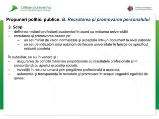Crearea/perfecționarea unor mecanisme instituționale care să monitorizeze și să asigure respectarea codului general și a celor particulare: comisiile de etică de la nivelul fiecărei instituţii de învățământ superior.5. BeneficiariMembrii comunităţii academice, cadre didactice și studenți;