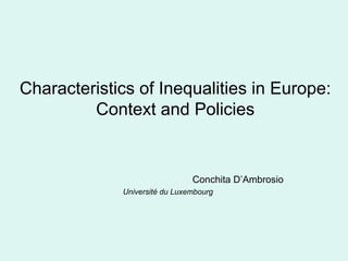 Characteristics of Inequalities in Europe:
Context and Policies
Conchita D’Ambrosio
Université du Luxembourg
 