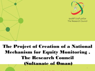 The Project of Creation of a National
Mechanism for Equity Monitoring ,
The Research Council
(Sultanate of Oman)
1
 