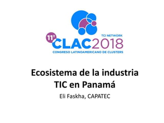 Ecosistema de la industria
TIC en Panamá
Eli Faskha, CAPATEC
 