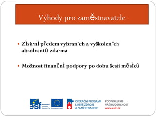 Výhody pro zaměstnavatele Získání předem vybraných a vyškolených absolventů zdarma Možnost finanční podpory po dobu šesti měsíců 