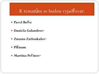 K tématům se budou vyjadřovat: Pavel Beňo Daniela Galandrová Zuzana Zatloukalová Plénum Martina Peřinová   