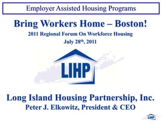 Bring Workers Home – Boston! 2011 Regional Forum On Workforce Housing July 28th, 2011 Long Island Housing Partnership, Inc. Peter J. Elkowitz, President & CEO 