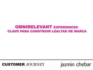 OMNIRELEVANT EXPERIENCES
CLAVE PARA CONSTRUIR LEALTAD DE MARCA
CUSTOMER JOURNEY
 