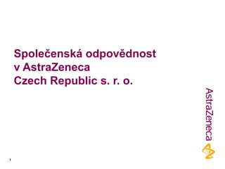 Společenská odpovědnost
v AstraZeneca
Czech Republic s. r. o.
1
 