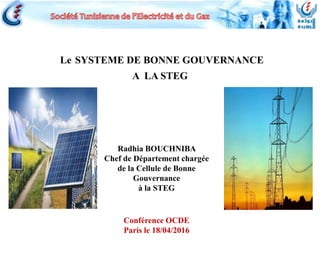 Le SYSTEME DE BONNE GOUVERNANCE
A LA STEG
Conférence OCDE
Paris le 18/04/2016
Radhia BOUCHNIBA
Chef de Département chargée
de la Cellule de Bonne
Gouvernance
à la STEG
 