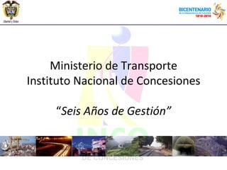 Ministerio de Transporte Instituto Nacional de Concesiones “ Seis Años de Gestión” 