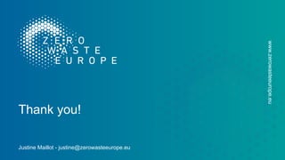 www.zerowasteeurope.eu
Justine Maillot - justine@zerowasteeurope.eu
Thank you!
 