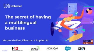 The secret of having
a multilingual
business
Maxim Khalilov, Director of Applied AI
Jan 9, 2020
 