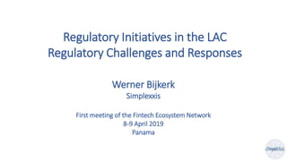 Regulatory Initiatives in the LAC
Regulatory Challenges and Responses
Werner Bijkerk
Simplexxis
First meeting of the Fintech Ecosystem Network
8-9 April 2019
Panama
 