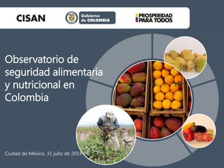 Ciudad de México, 31 julio de 2014
Observatorio de
seguridad alimentaria
y nutricional en
Colombia
 