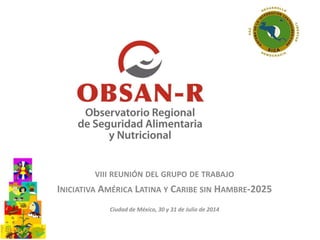 VIII REUNIÓN DEL GRUPO DE TRABAJO
INICIATIVA AMÉRICA LATINA Y CARIBE SIN HAMBRE-2025
Ciudad de México, 30 y 31 de Julio de 2014
 