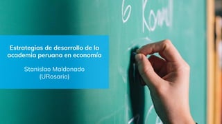 Estrategias de desarrollo de la
academia peruana en economía
Stanislao Maldonado
(URosario)
 
