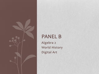 PANEL B
Algebra 2
World History
Digital Art
 