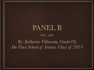 PANEL B
   By: Katherine Villacorta, Grade:10,
Da Vinci School of Science, Class of 2014
 