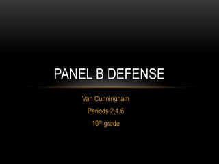 PANEL B DEFENSE
   Van Cunningham
    Periods 2,4,6
     10th grade
 