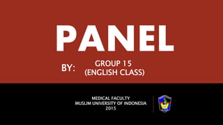 PANEL
MEDICAL FACULTY
MUSLIM UNIVERSITY OF INDONESIA
2015
GROUP 15
(ENGLISH CLASS)
BY:
 